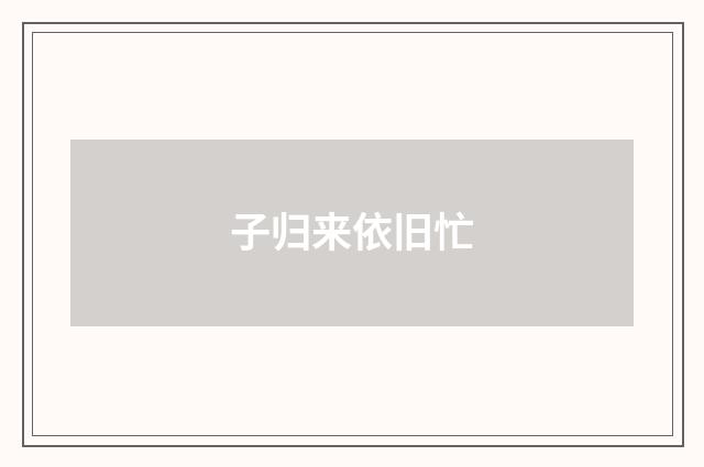子归来依旧忙