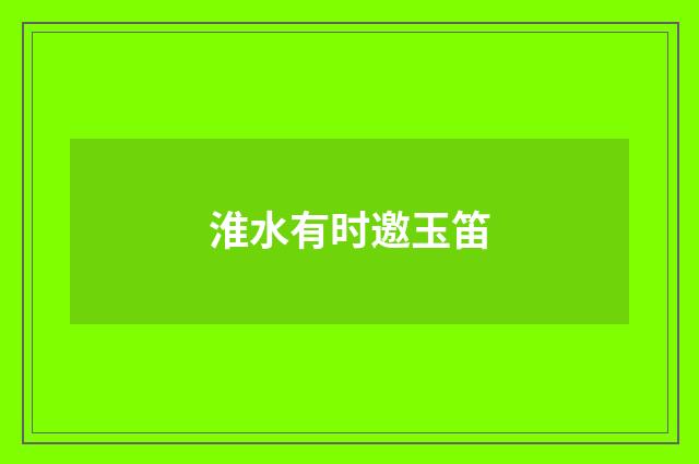 淮水有时邀玉笛