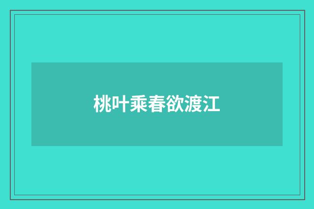 桃叶乘春欲渡江