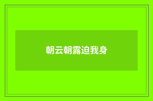 朝云朝露迫我身