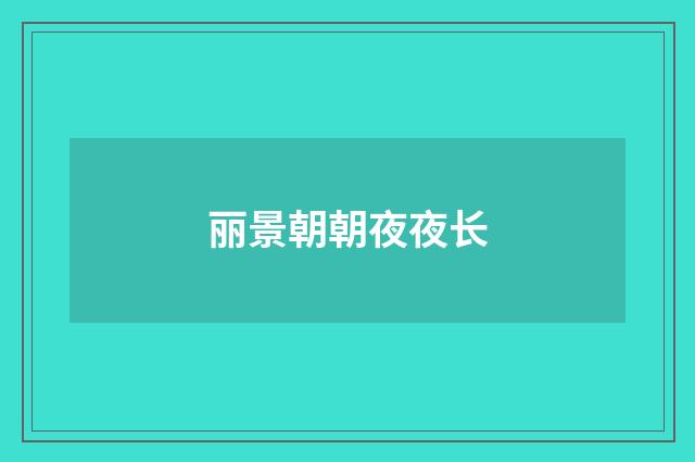丽景朝朝夜夜长