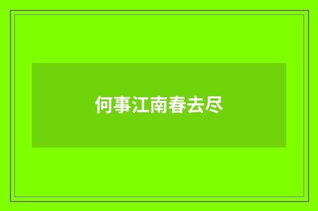 何事江南春去尽