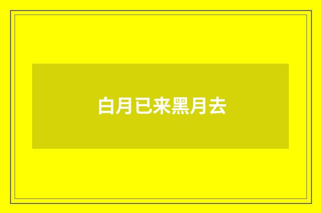 白月已来黑月去