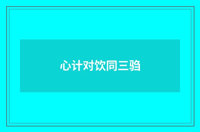 心计对饮同三驺
