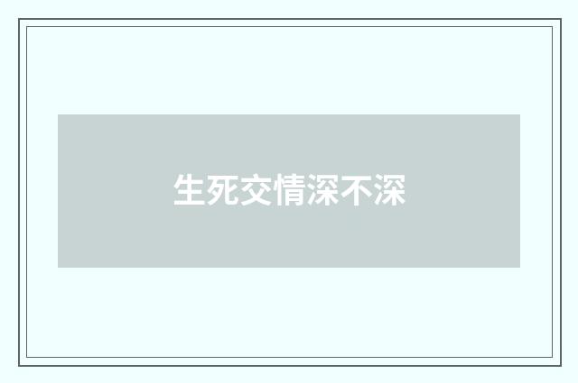 生死交情深不深