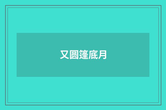 又圆篷底月