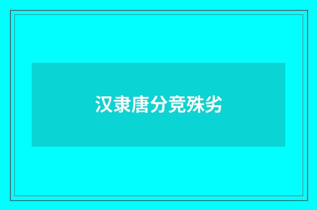 汉隶唐分竞殊劣