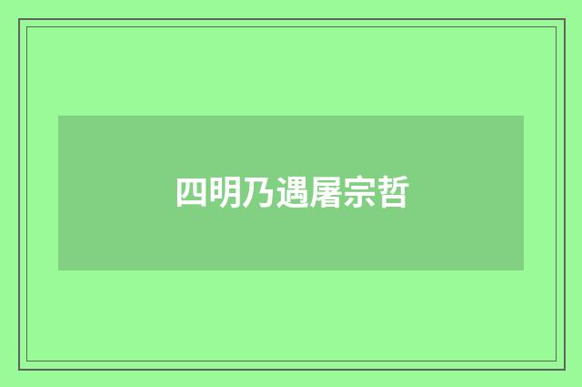 四明乃遇屠宗哲
