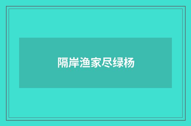 隔岸渔家尽绿杨