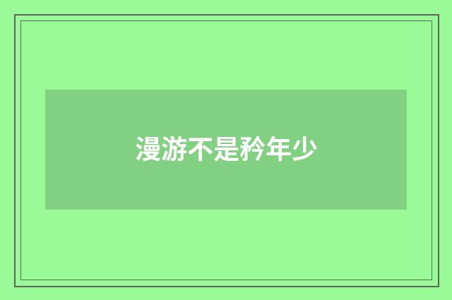 漫游不是矜年少