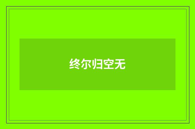 终尔归空无
