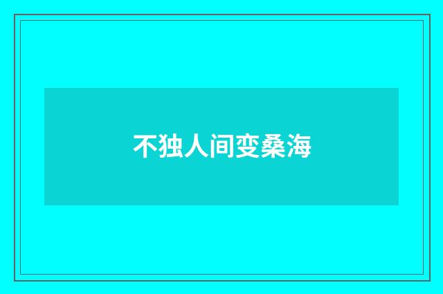 不独人间变桑海