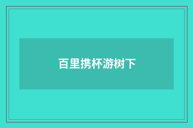 百里携杯游树下