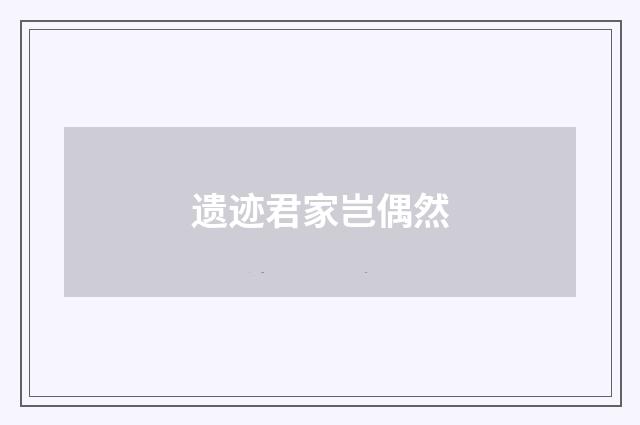 遗迹君家岂偶然