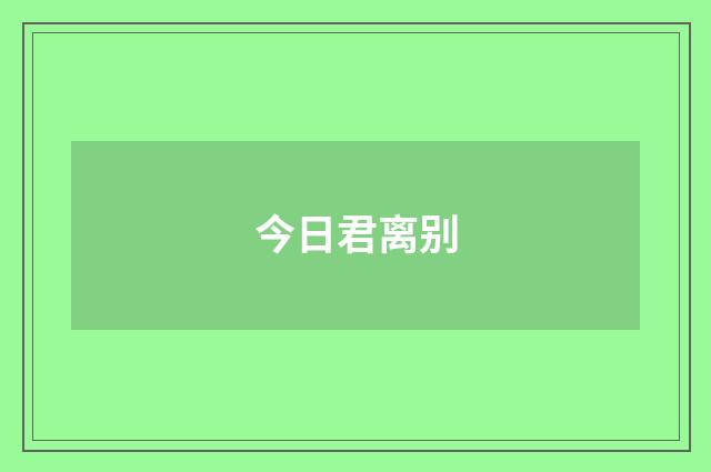今日君离别
