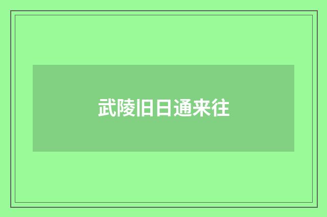 武陵旧日通来往