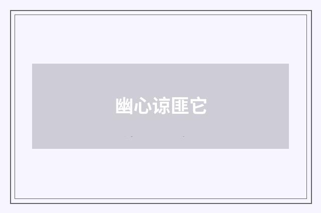 幽心谅匪它