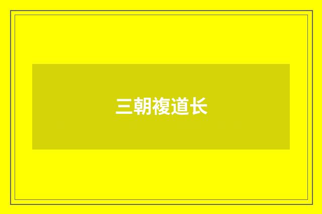 三朝複道长