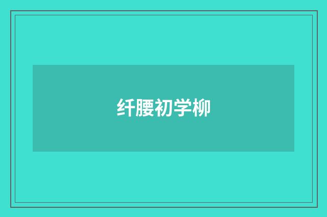 纤腰初学柳