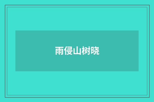 雨侵山树晓