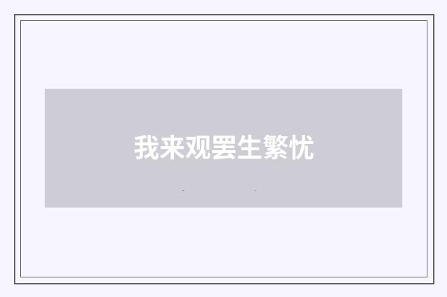 我来观罢生繁忧