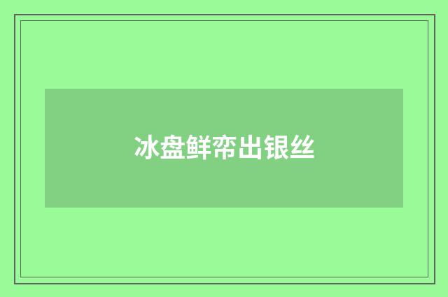 冰盘鲜帟出银丝