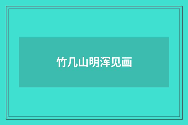 竹几山明浑见画
