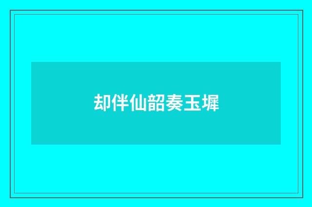 却伴仙韶奏玉墀