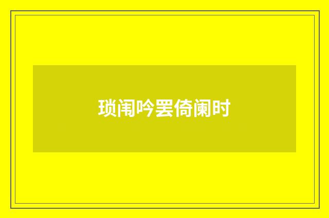 琐闱吟罢倚阑时