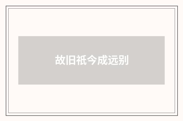 故旧祇今成远别