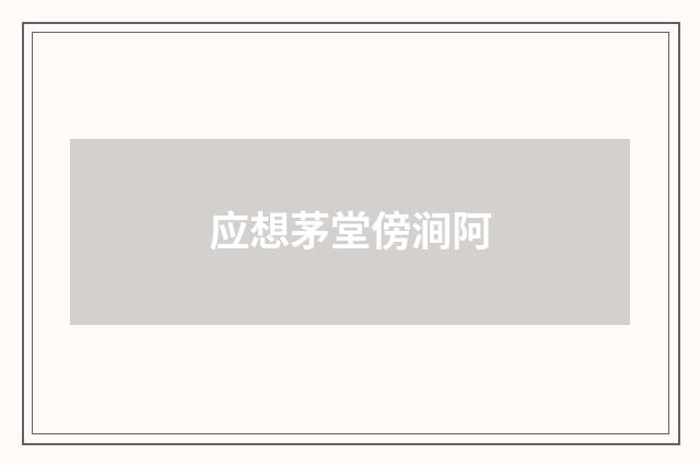 应想茅堂傍涧阿