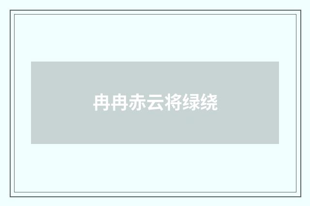 冉冉赤云将绿绕