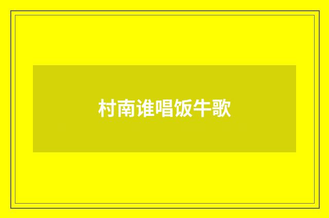 村南谁唱饭牛歌