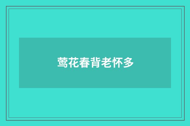 莺花春背老怀多