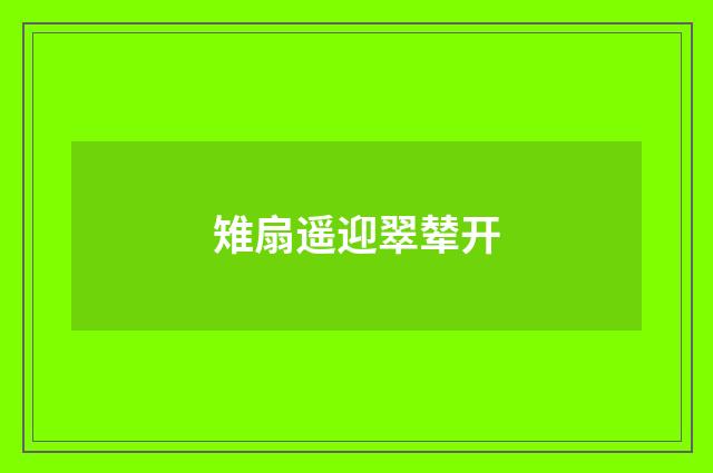 雉扇遥迎翠辇开