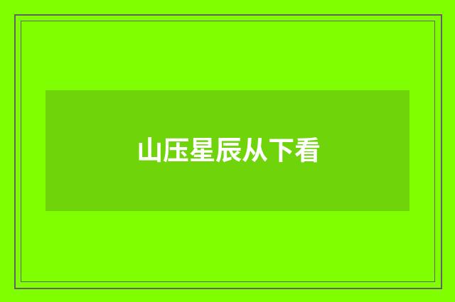 山压星辰从下看