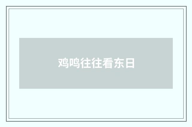 鸡鸣往往看东日