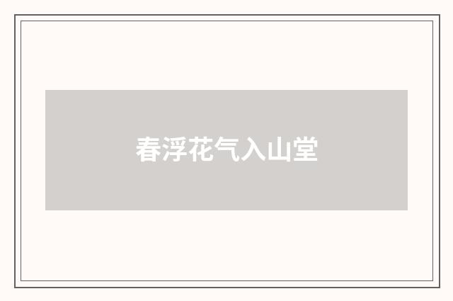 春浮花气入山堂