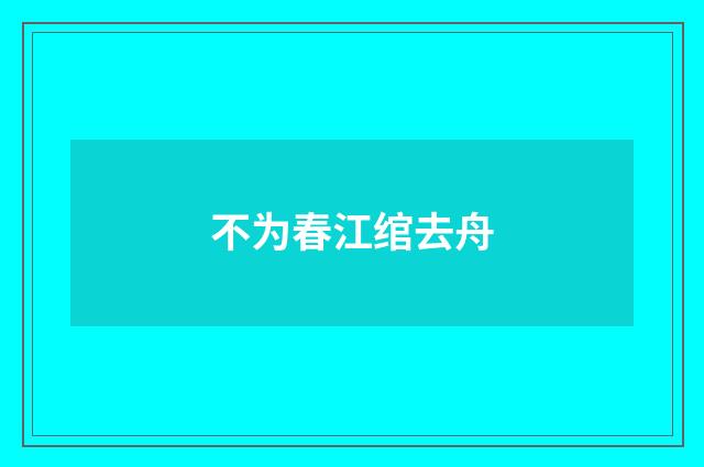 不为春江绾去舟