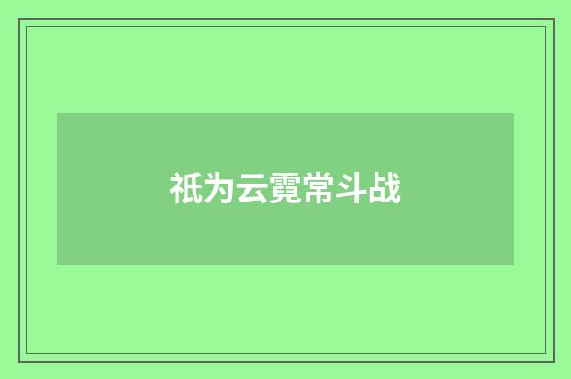 祇为云霓常斗战