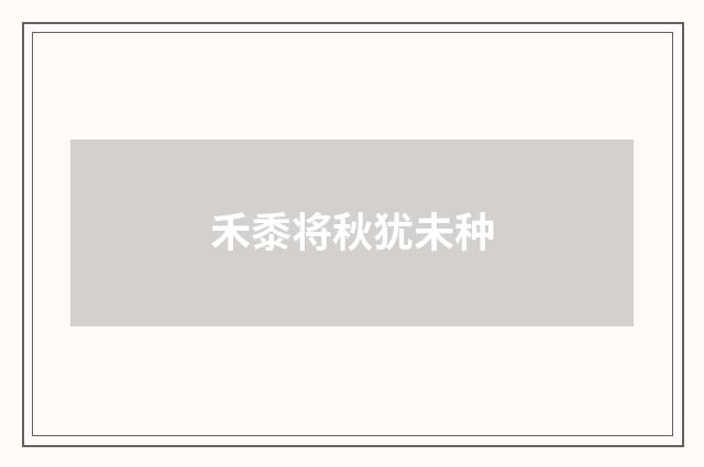 禾黍将秋犹未种