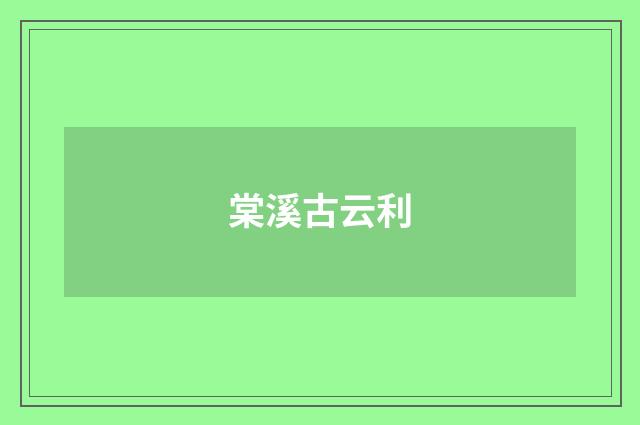 棠溪古云利