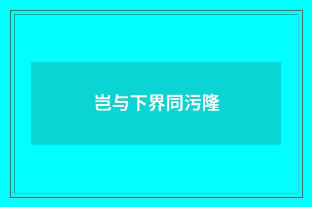 岂与下界同污隆