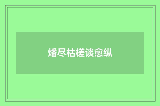 燔尽枯槎谈愈纵