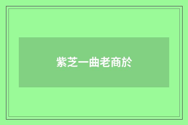 紫芝一曲老商於