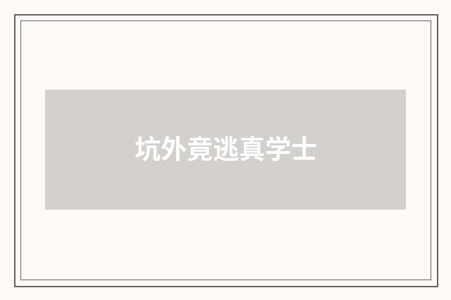 坑外竟逃真学士