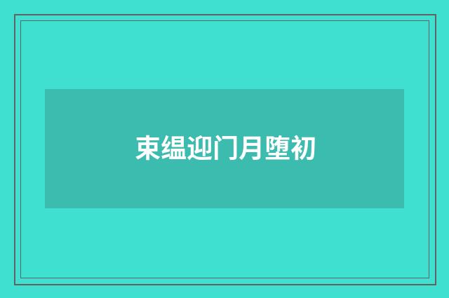 束缊迎门月堕初
