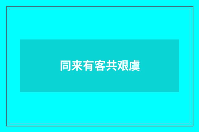 同来有客共艰虞