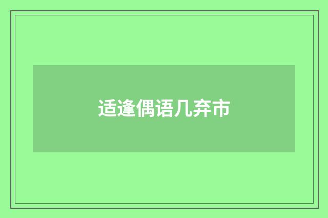 适逢偶语几弃市