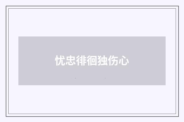 忧忠徘徊独伤心